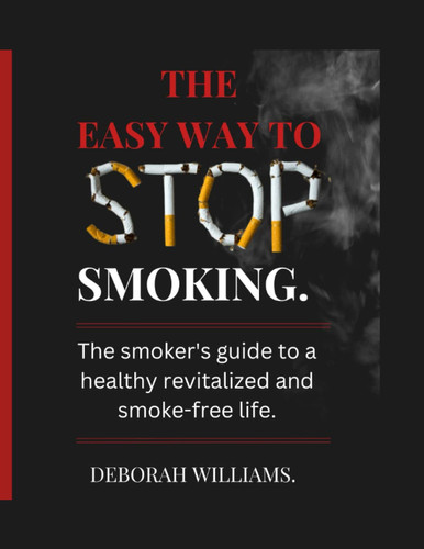 THE EASY WAY STOP SMOKING.: The smoker's guide to a healthy, revitalized and a smoke free life.
