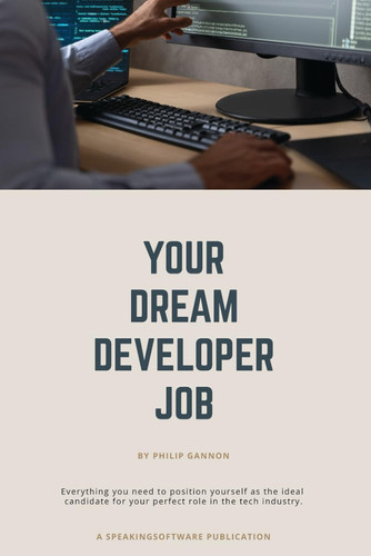 Your Dream Developer Job: Everything you need to position yourself as the ideal candidate for your perfect role in the tech industry. (SpeakingSoftware)