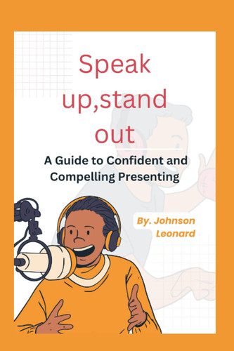 Speak Up, Stand Out: A Guide to Confident and Compelling Presenting