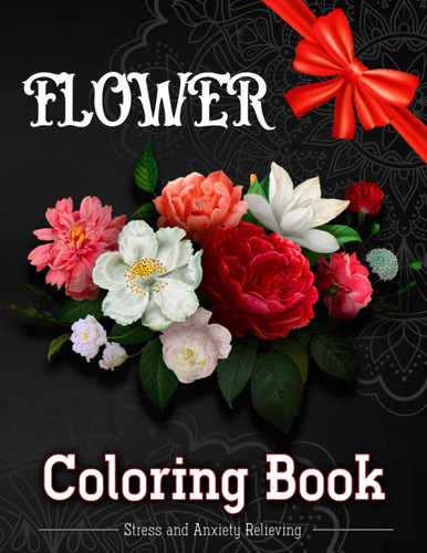 Flower coloring book: Stress Relieving Adult Coloring Book with Flower Collection Bouquets, Wreaths, Swirls, Patterns, Decorations, High Quality Flowers Designs 100 page for Adults and All Ages