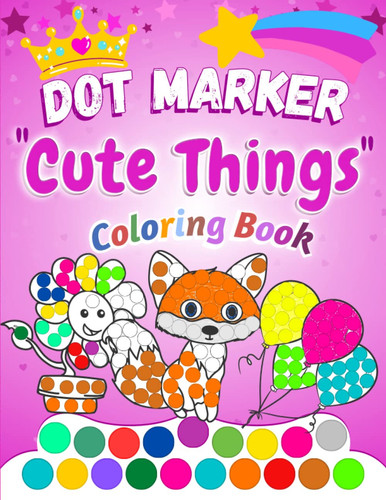 Dot Marker “Cute Things” Coloring Book: Easy Coloring for Toddlers and Kids Do a dot page a day, Easy Guided BIG DOTS Jumbo, Giant, Large Paint ... Book for Dot Marker Activity Book 2 Year Old