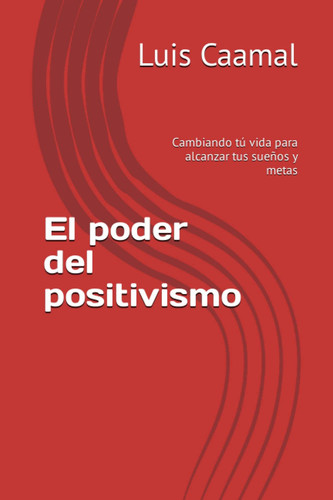 El poder del positivismo: Cambiando tú vida para alcanzar tus sueños y metas (Spanish Edition)