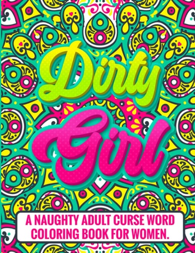 Dirty Girl: A Naughty Adult Curse Word Coloring Book for Women: Fun and Sexy Swear Words for Adults
