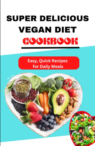 SUPER DELICIOUS VEGAN DIET COOKBOOK: Easy, Quick Recipes For Daily Meals