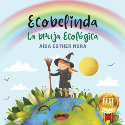 Ecobelinda. La bruja ecológica: Cuento ilustrado para niños de 4 a 8 años, que promueve el reciclaje y la concienciación por la protección del medioambiente. (Spanish Edition)