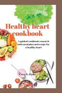 Healthy Heart Cookbook - A Guided Cookbook Research with Meal Plan and Recipe for a Healthy Heart