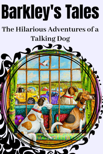 Barkley's Tales: The Hilarious Adventures of a Talking Dog: Barkley's Comical Chronicles: Jokes, Riddles, and Fun-Filled Adventures for Kids 5+
