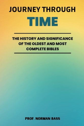 JOURNEY THROUGH TIME: The History and Significance of the Oldest and Most Complete Bibles (Biblical Archeology Unearthed)