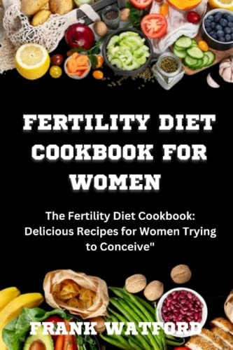 A COOKBOOK FOR WOMEN ON FERTILITY DIET: Delicious recipes for women trying to Conceive