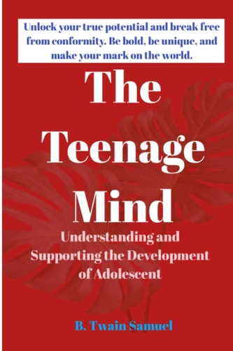 THE TEENAGE MIND: Understanding and Supporting the Development of Adolescent : Unlock your true potential has a teen and break free from conformity. ... be unique, and make your mark on the world.