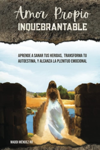 Amor Propio INQUEBRANTABLE: Aprende a sanar tus heridas, transforma tu autoestima, y alcanza la plenitud emocional (Spanish Edition)