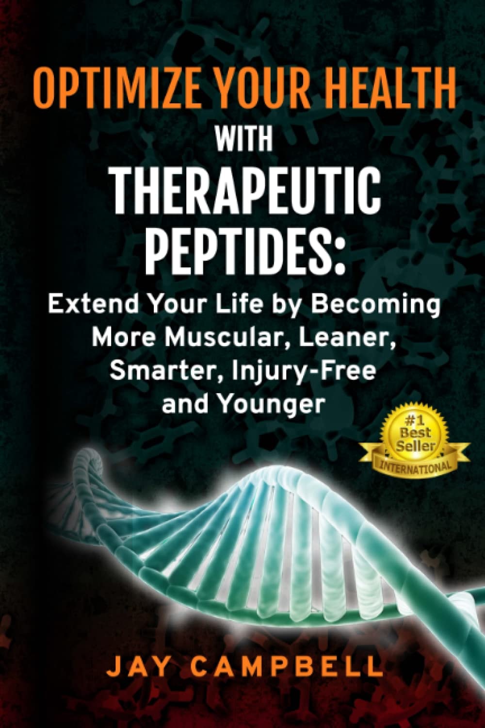 Optimize Your Health with Therapeutic Peptides Extend Your Life by Becoming More Muscular, Leaner, Smarter, Injury-free and Younger