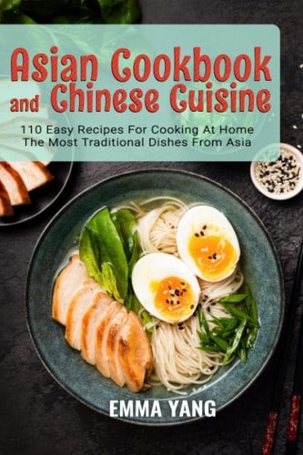 Asian Cookbook and Chinese Cuisine: 110 Easy Recipes for Cooking at Home the Most Traditional Dishes from Asia