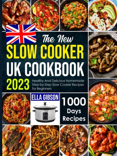 The New Slow Cooker UK Cookbook 2023: Healthy and Delicious Homemade Step by Step Slow Cooker Recipes for Beginners