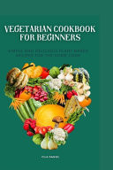 Vegetarian Cookbook for Beginners Simple and Delicious Plant-Based for the Home Cooking