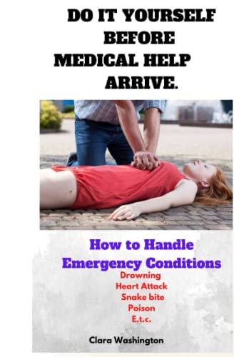 Do It Yourself Before Medical Help Arrive. How to Handle Emergency Conditions