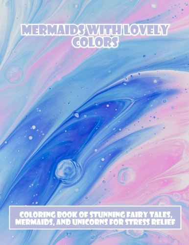 Mermaids With Lovely Colors: Coloring Book Of Stunning Fairy Tales, Mermaids, And Unicorns For Stress Relief
