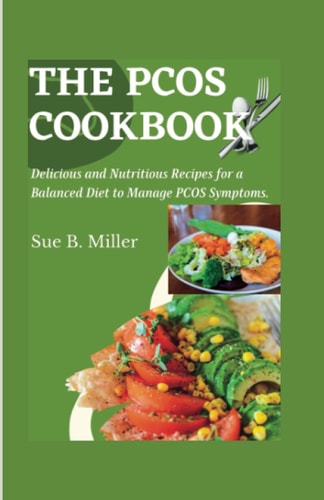 THE PCOS COOKBOOK: Delicious and Nutritious Recipes for a Balanced Diet to Manage PCOS Symptoms.