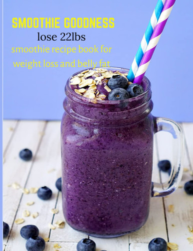smoothie goodness lose 22lbs: smoothie recipe book for weight loss and belly fat