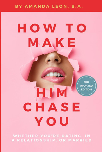 How to Make Him Chase You: Whether You're Dating, in a Relationship, or Married