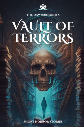 The Dawnbreaker's Vault of Terrors: Collection of Short Horror Stories (The Dawnbreaker's Vault Collection)