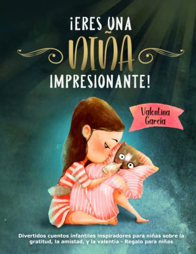 ¡ERES UNA NIÑA IMPRESIONANTE!: Divertidos cuentos infantiles inspiradores para niñas sobre la gratitud, la amistad, y la valentía - Regalo para niñas (Spanish Edition)
