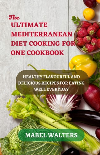 THE ULTIMATE MEDITERRANEAN DIET COOKING FOR ONE COOKBOOK: HEALTHY FLAVOURFUL AND DELICIOUS RECIPES FOR EATING WELL EVERYDAY