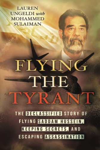 Flying the Tyrant: The Declassified Story of Flying Saddam Hussein, Keeping Secrets, and Escaping Assassination
