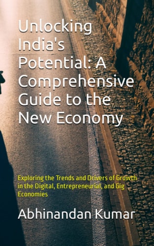 Unlocking India's Potential: A Comprehensive Guide to the New Economy: Exploring the Trends and Drivers of Growth in the Digital, Entrepreneurial, and Gig Economies