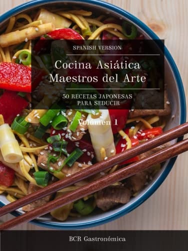 Cocina Asiática Maestros del Arte: 50 Recetas Japonesas para seducir (Cocina Asiática Maestros del Arte: Recetas Japonesas para seducir Platillos ... (de básico a avanzado)) (Spanish Edition)