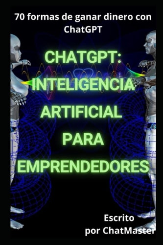 ChatGPT: Inteligencia Artificial para emprendedores: 70 formas de ganar dinero con ChatGPT (Spanish Edition)