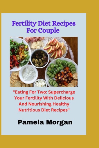Fertility Diet Recipes For Couple: "Eating For Two: Supercharge Your Fertility With Delicious And Nourishing Healthy Nutritious Diet Recipes"