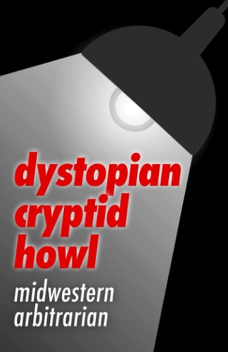 DYSTOPIAN CRYPTID HOWL: Midwestern Arbitrarian - Tyler Reid Wiseman - Haiku Collection - Big Marsh Supply