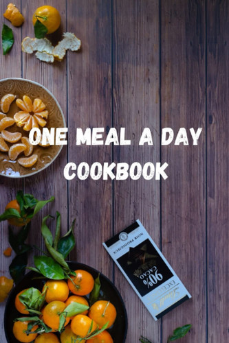 One meal a day cookbook: Empowering Health through Simplicity: The Benefits of Adopting a One Meal a Day Lifestyle"