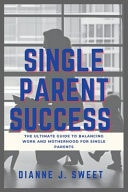 Single Parent Success - The Ultimate Guide to Balancing Work and Motherhood for Single Parents