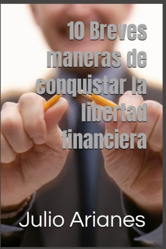 10 Breves maneras de conquistar la libertad financiera