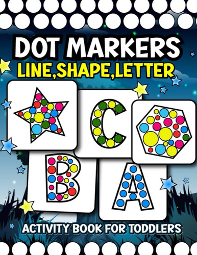 Dot Markers Book: A Fun-Filled Dot Markers Book for Toddlers with Big Pages Of Lines,Shape,Number And More For Bringing Fun and Creativity to Little Ones