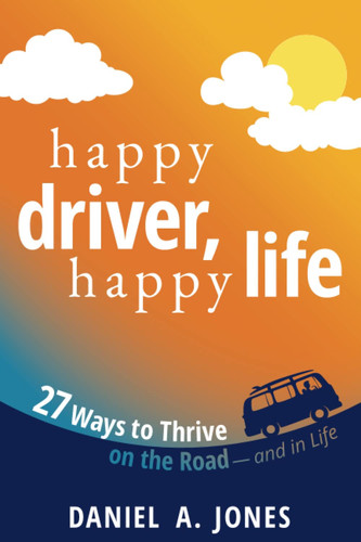 Happy Driver, Happy Life: 27 Ways to Thrive on the Road — and in Life!