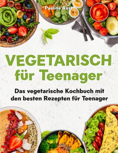Vegetarisch für Teenager: Das vegetarische Kochbuch mit den besten Rezepte für Teenager (German Edition)