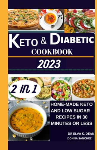 Keto & DIABETIC COOKBOOK 2023: HOME-MADE KETO AND LOW SUGAR RECIPES IN 30 MINUTES OR LESS.