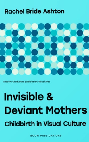 Invisible & Deviant Mothers Childbirth in Visual Culture