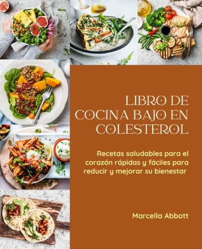 LIBRO DE COCINA BAJO EN COLESTEROL: Recetas saludables para el corazón rápidas y fáciles para reducir y mejorar su bienestar (Spanish Edition)