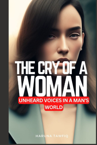 The Cry of a Woman: Unheard Voices in The Man's World (Inspirational Quotes for Women, Book Gift for Women, Powerful Affirmations)
