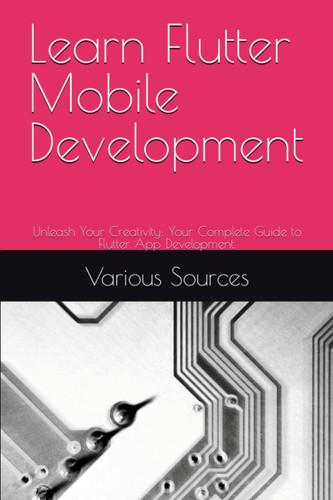 Learn Flutter Mobile Development: Unleash Your Creativity: Your Complete Guide to Flutter App Development.