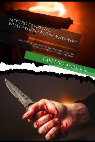 MOSTRO DI FIRENZE. WHAT+WHERE+WHEN+WHY=WHO: Identikit del Mostro di Firenze partendo da luoghi, tempi e modus operandi (Italian Edition)