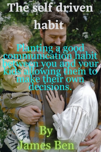 The self driven habit: Planting a good communication habit between you and your kids allowing them to make their own decisions.
