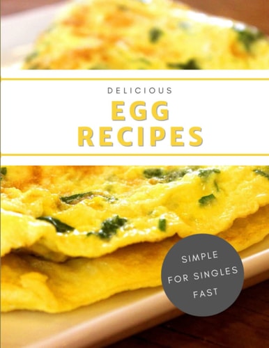 Delicious Egg Recipes: Tasty egg dishes for singles that can be quickly and easily prepared