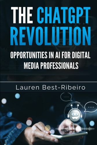 The ChatGPT Revolution: Opportunities in AI for Digital Media Professionals: Maximizing Your Career Potential in the AI-Driven Digital Media Landscape