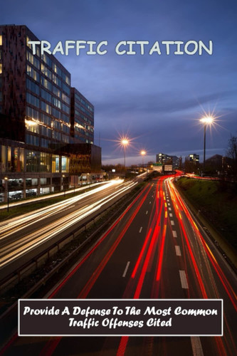 Traffic Citation: Provide A Defense To The Most Common Traffic Offenses Cited