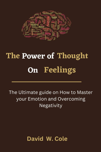 The Power of Thought on Feelings: The Ultimate guide on How to Master your Emotion and Overcoming Negativity